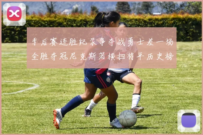 季后赛连胜纪录争夺战勇士差一场全胜夺冠尼克斯若横扫将平历史榜首