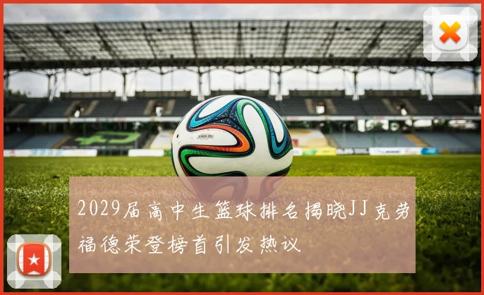 2029届高中生篮球排名揭晓JJ克劳福德荣登榜首引发热议