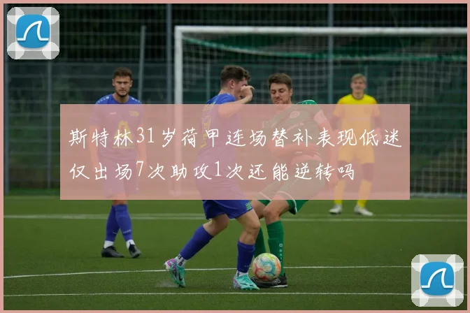 斯特林31岁荷甲连场替补表现低迷仅出场7次助攻1次还能逆转吗