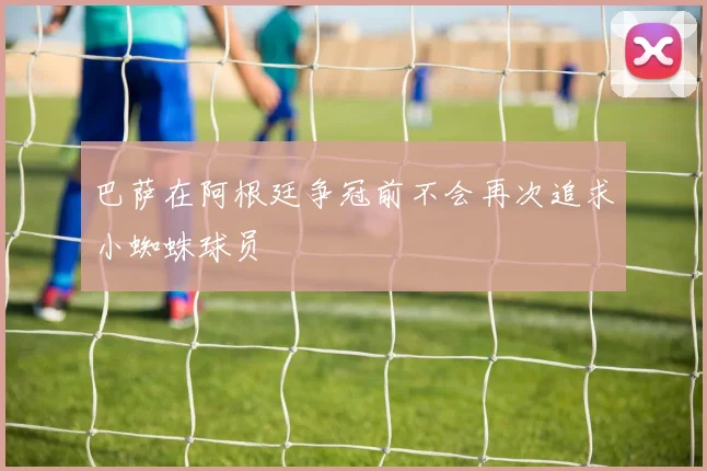 巴萨在阿根廷争冠前不会再次追求小蜘蛛球员