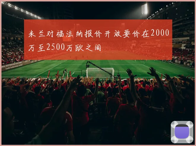 米兰对福法纳报价开放要价在2000万至2500万欧之间