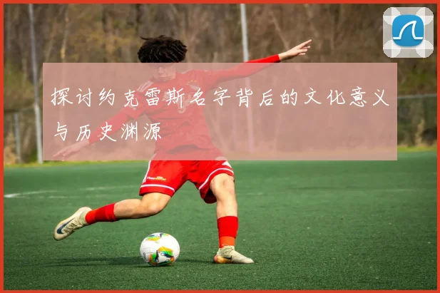 探讨约克雷斯名字背后的文化意义与历史渊源