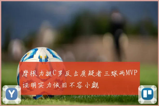 摩根力挺C罗反击质疑者三球两MVP证明实力依旧不容小觑