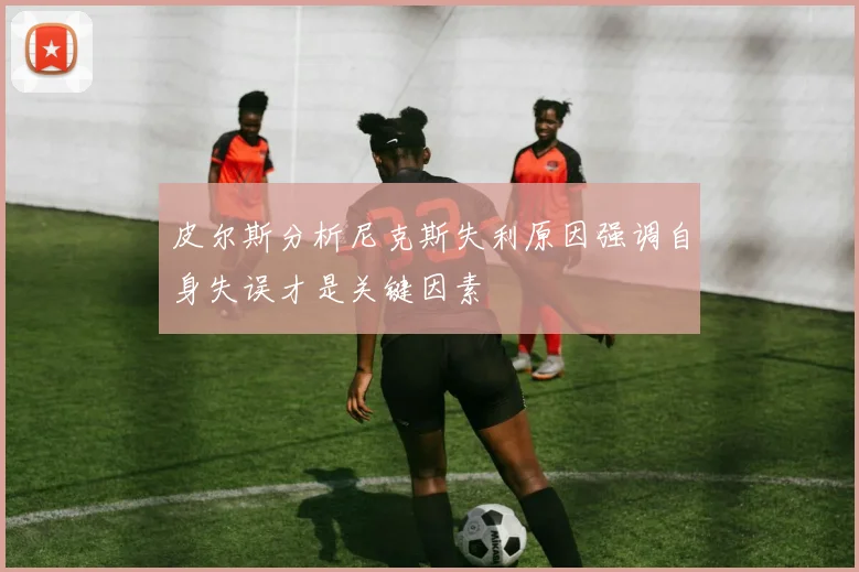 皮尔斯分析尼克斯失利原因强调自身失误才是关键因素