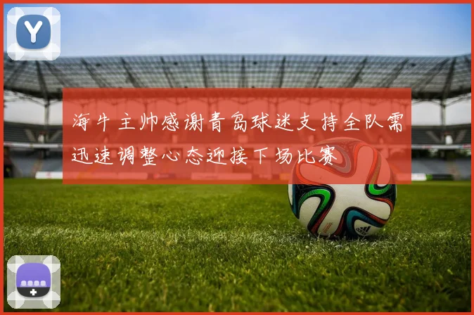 海牛主帅感谢青岛球迷支持全队需迅速调整心态迎接下场比赛