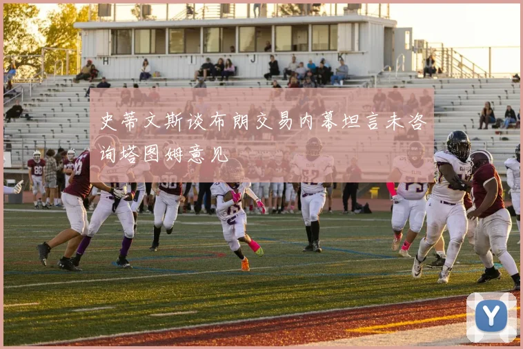 史蒂文斯谈布朗交易内幕坦言未咨询塔图姆意见